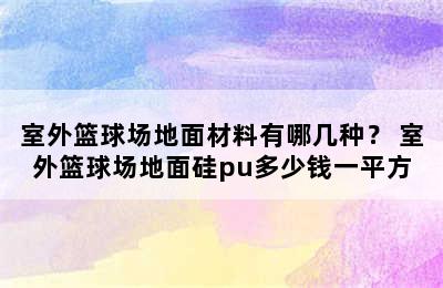 室外篮球场地面材料有哪几种？ 室外篮球场地面硅pu多少钱一平方